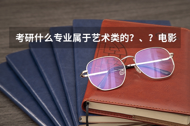 考研什么专业属于艺术类的？、？电影xue??