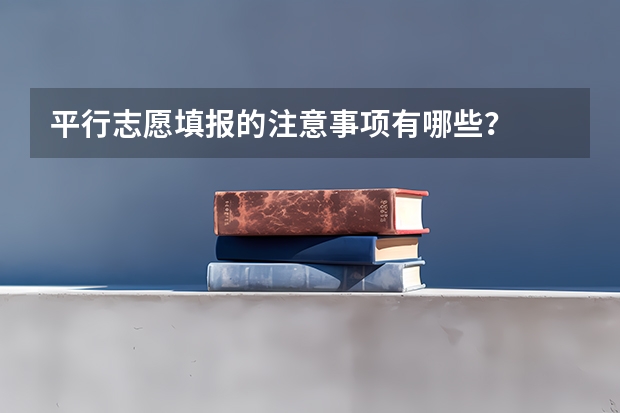 平行志愿填报的注意事项有哪些？