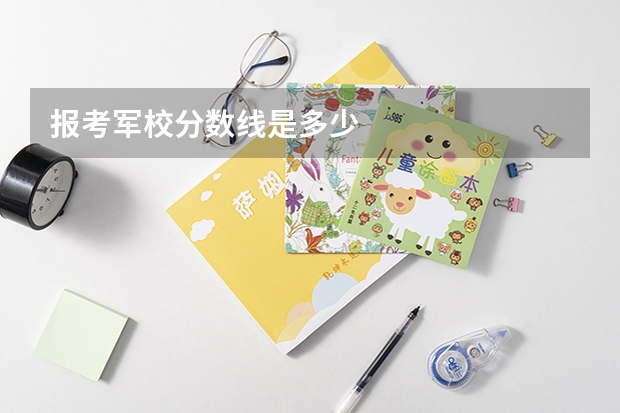 报考军校分数线是多少