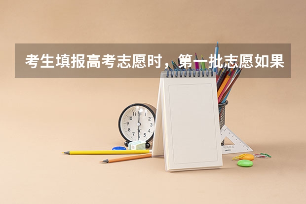 考生填报高考志愿时，第一批志愿如果退档，会怎样呢？