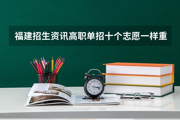 福建招生资讯高职单招十个志愿一样重要吗