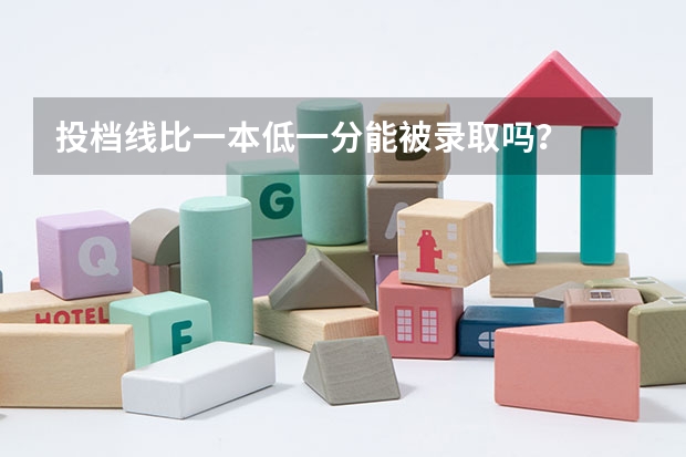 投档线比一本低一分能被录取吗？