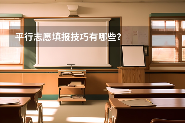 平行志愿填报技巧有哪些？