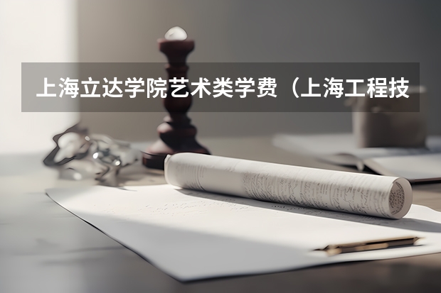 上海立达学院艺术类学费（上海工程技术大学学费）
