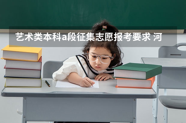 艺术类本科a段征集志愿报考要求 河南本科二批报考时间