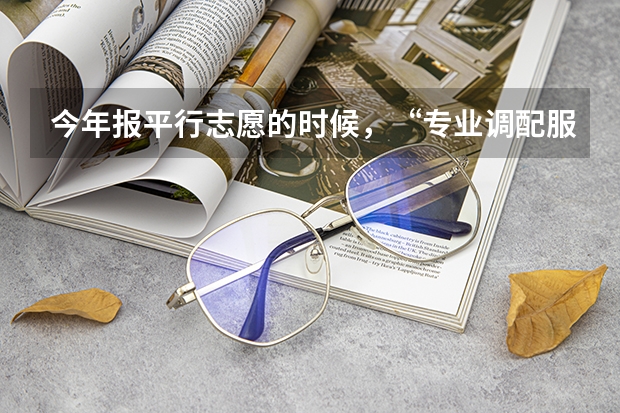 今年报平行志愿的时候，“专业调配服从” 是什么意思
