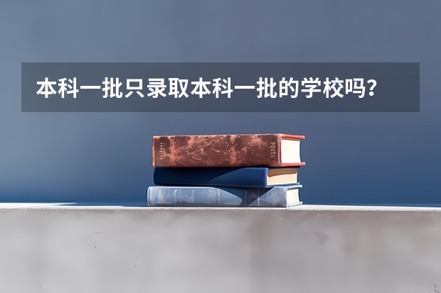 本科一批只录取本科一批的学校吗？