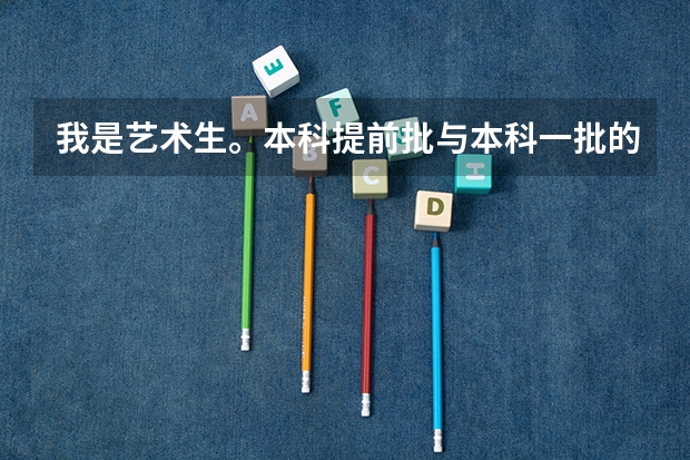 我是艺术生。本科提前批与本科一批的报考有什么要求吗？