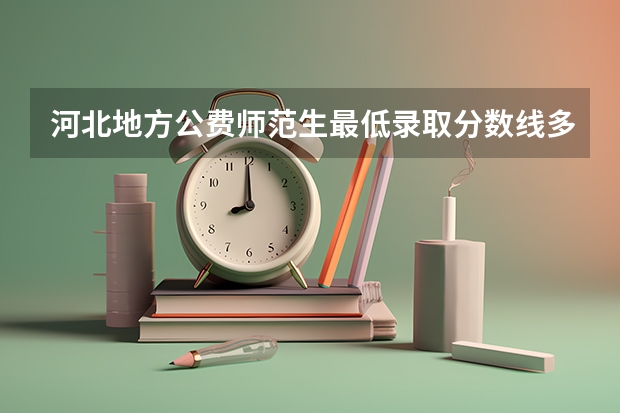河北地方公费师范生最低录取分数线多少？