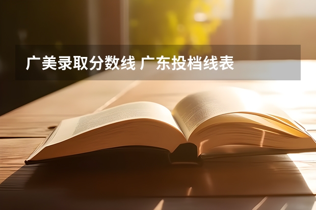 广美录取分数线 广东投档线表