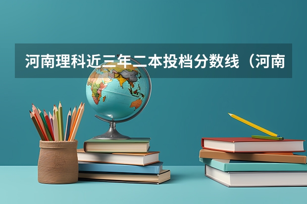 河南理科近三年二本投档分数线（河南高校投档线）