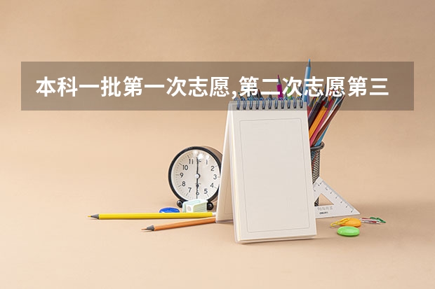 本科一批第一次志愿,第二次志愿第三次志愿什么意思？？？？？？？？ 急急急急急急急