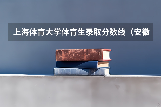 上海体育大学体育生录取分数线（安徽提前批最低投档线2023）