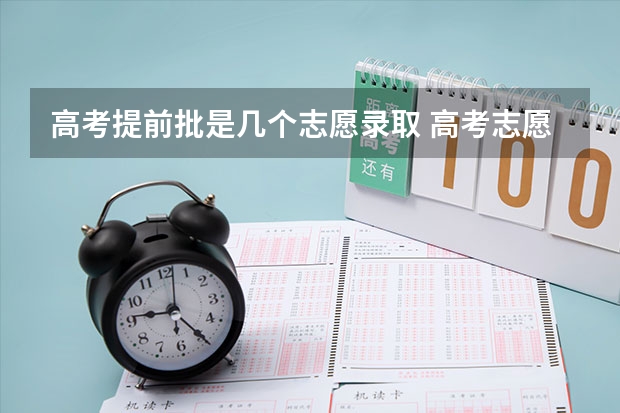 高考提前批是几个志愿录取 高考志愿提前批可以报几个学校几个专业