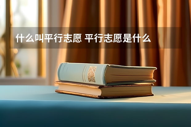 什么叫平行志愿 平行志愿是什么