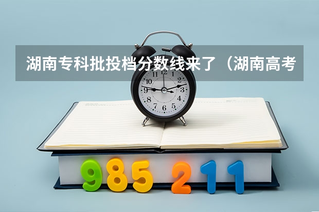 湖南专科批投档分数线来了（湖南高考投档分数线）