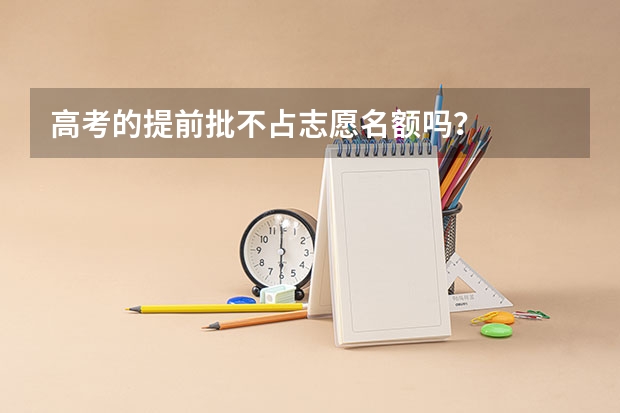 高考的提前批不占志愿名额吗？