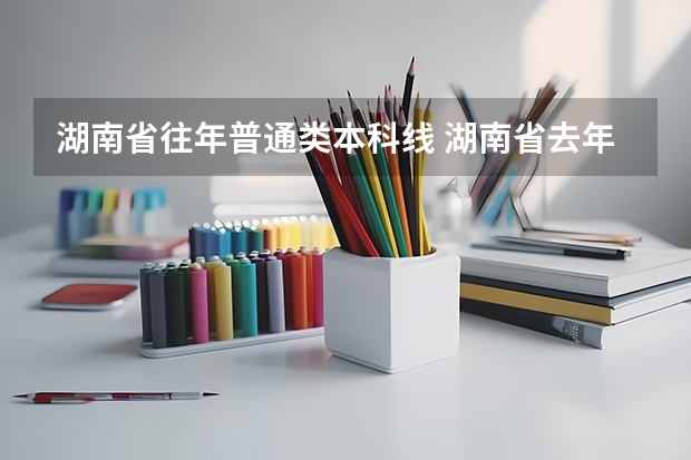 湖南省往年普通类本科线 湖南省去年本科分数线