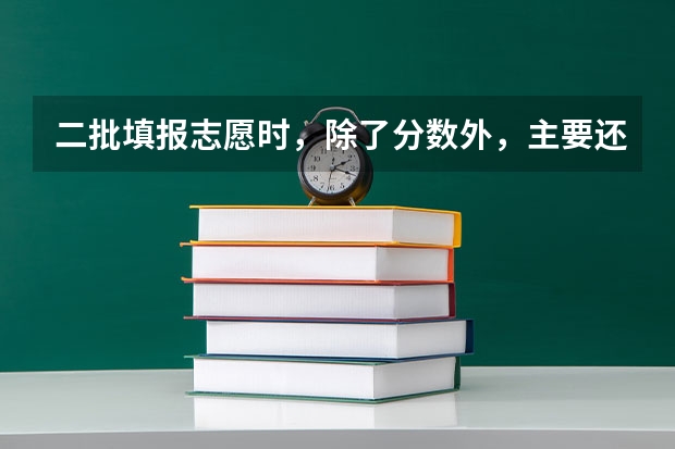 二批填报志愿时，除了分数外，主要还看什么？超本科线的分值还是投档名次？