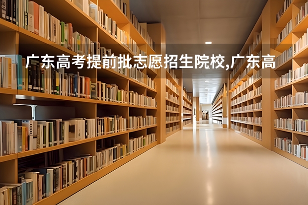 广东高考提前批志愿招生院校,广东高考提前批有哪些学校