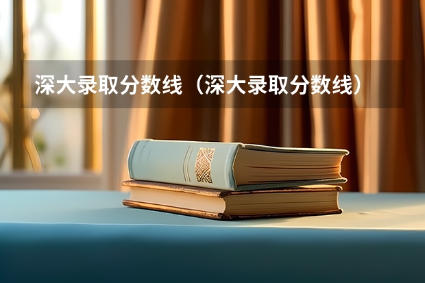深大录取分数线（深大录取分数线）
