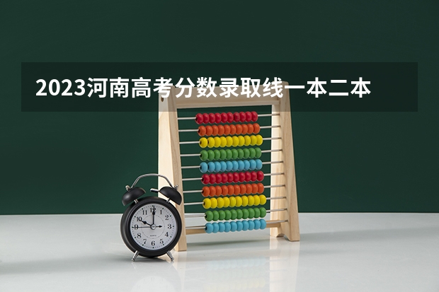 2023河南高考分数录取线一本二本 河南大学录取分数线2023