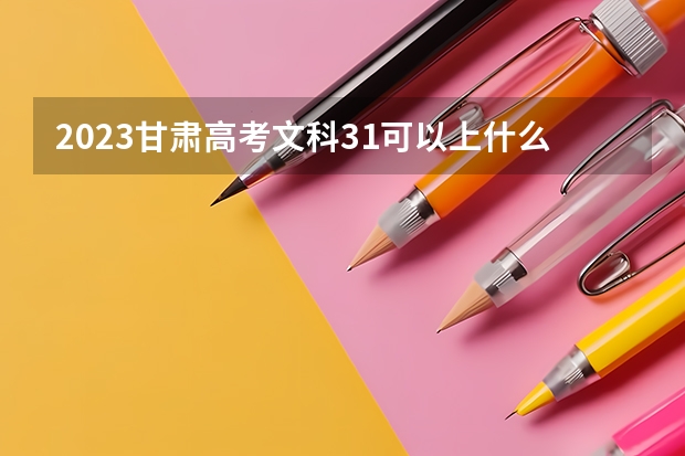 2023甘肃高考文科31可以上什么大学
