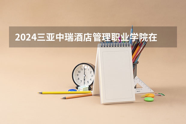 2024三亚中瑞酒店管理职业学院在浙江招生计划介绍