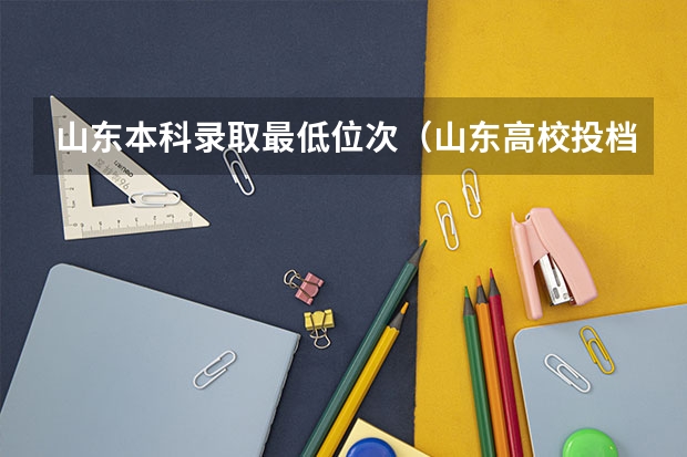 山东本科录取最低位次（山东高校投档线）