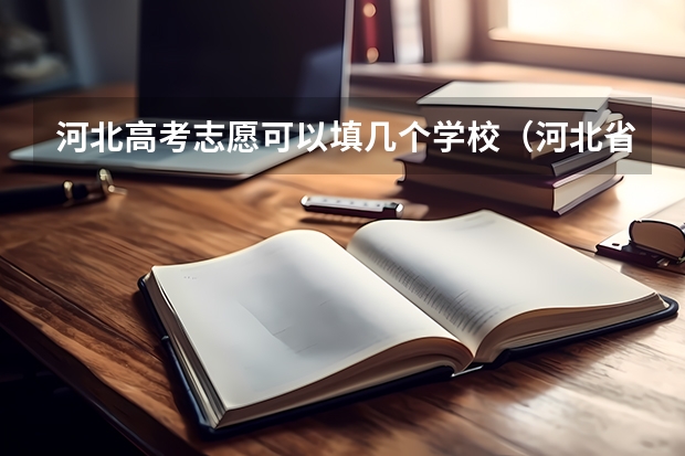 河北高考志愿可以填几个学校（河北省平行志愿有几个本科二批）