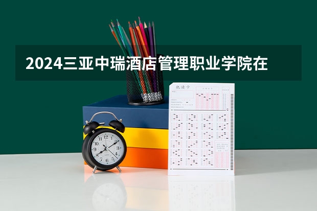 2024三亚中瑞酒店管理职业学院在内蒙古招生计划介绍