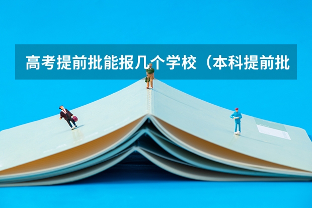 高考提前批能报几个学校（本科提前批报几个志愿）