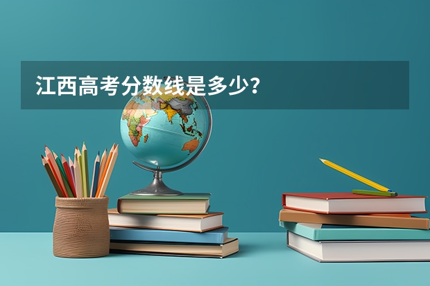 江西高考分数线是多少？