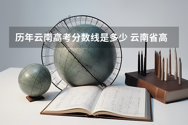 历年云南高考分数线是多少 云南省高考分数线