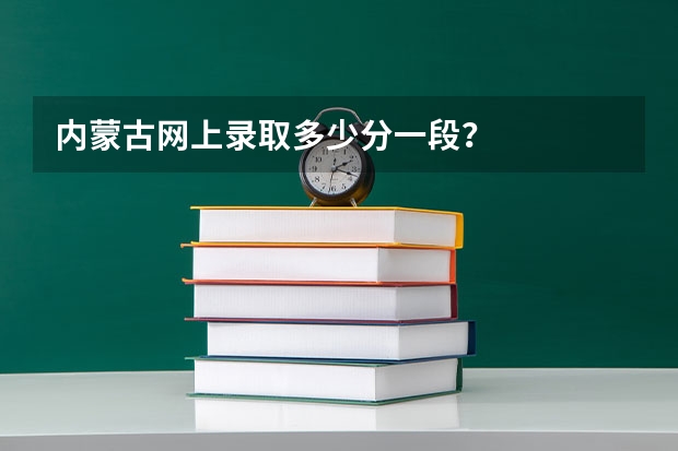 内蒙古网上录取多少分一段？