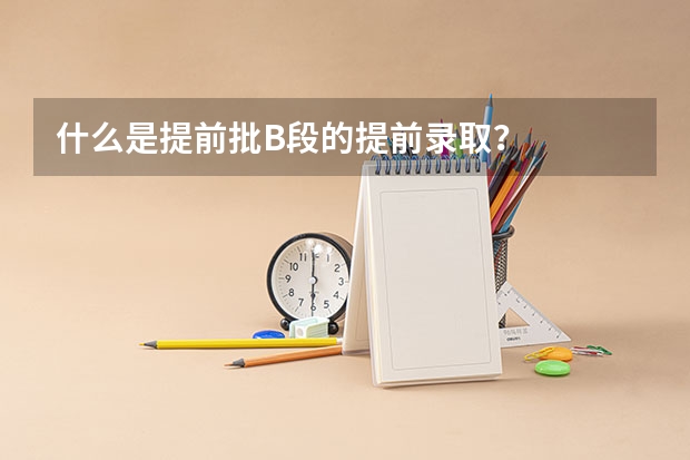 什么是提前批B段的提前录取？