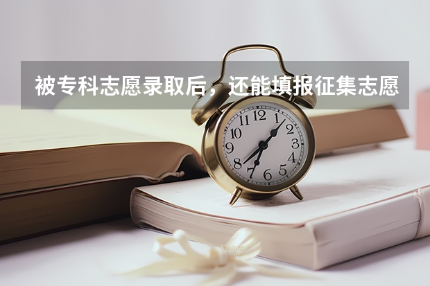 被专科志愿录取后，还能填报征集志愿吗