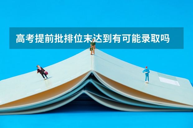 高考提前批排位末达到有可能录取吗