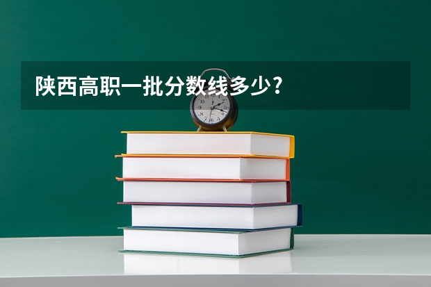 陕西高职一批分数线多少?
