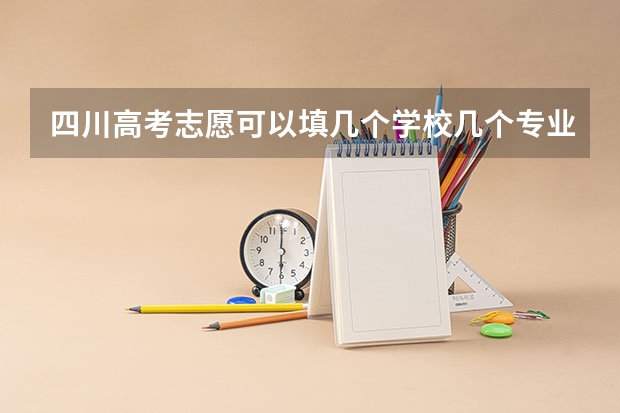 四川高考志愿可以填几个学校几个专业及志愿模式分析 本科二批征集志愿填报时间四川