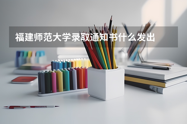 福建师范大学录取通知书什么发出