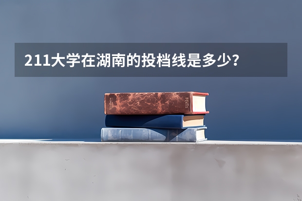 211大学在湖南的投档线是多少？