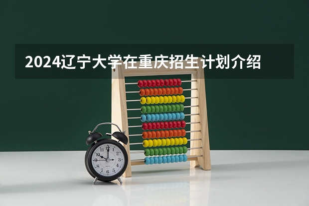 2024辽宁大学在重庆招生计划介绍