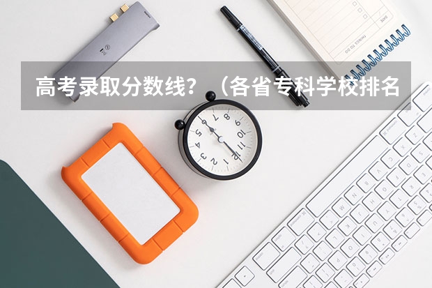 高考录取分数线？（各省专科学校排名及分数线）