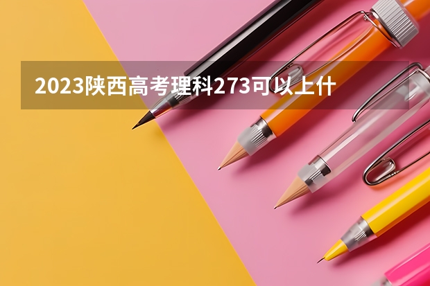 2023陕西高考理科273可以上什么大学