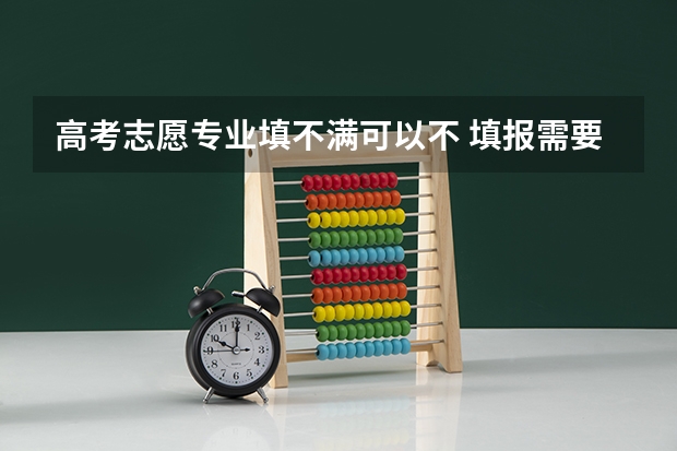 高考志愿专业填不满可以不 填报需要注意什么