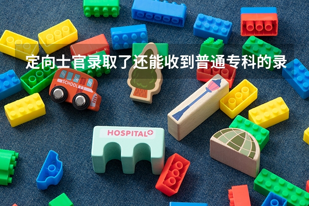 定向士官录取了还能收到普通专科的录取通知书吗