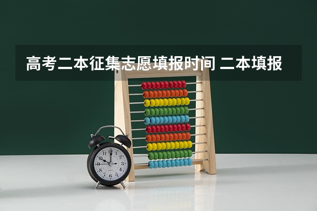 高考二本征集志愿填报时间 二本填报志愿截止时间