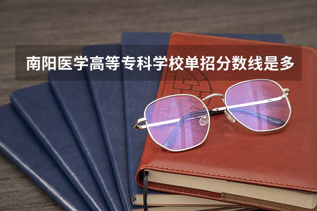 南阳医学高等专科学校单招分数线是多少？