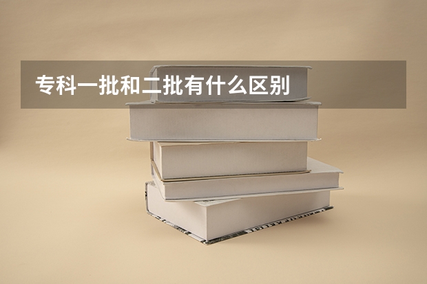 专科一批和二批有什么区别